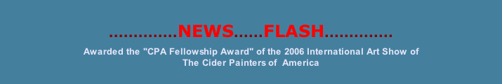..............NEWS......FLASH.............. Awarded the "CPA Fellowship Award" of the 2006 International Art Show of  The Cider Painters of  America