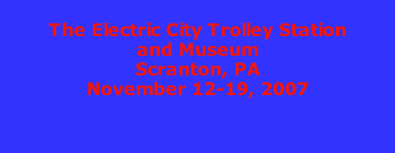 The Electric City Trolley Station and Museum Scranton, PA November 12-19, 2007
