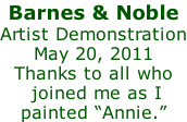 Barnes & Noble Artist Demonstration May 20, 2011 Thanks to all who  joined me as I  painted “Annie.”
